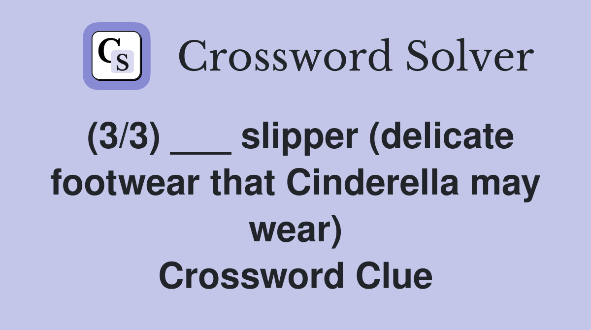 (3/3) ___ slipper (delicate footwear that Cinderella may wear